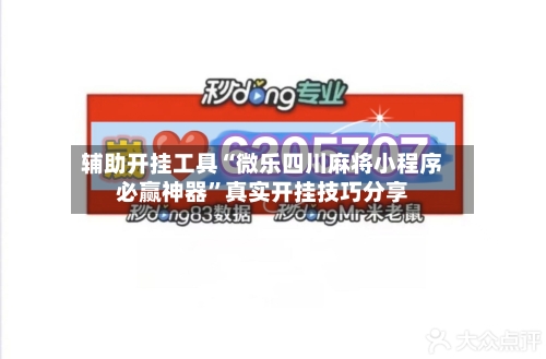 辅助开挂工具“微乐四川麻将小程序必赢神器	”真实开挂技巧分享-第1张图片