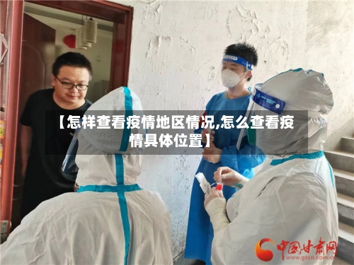 【怎样查看疫情地区情况,怎么查看疫情具体位置】-第1张图片