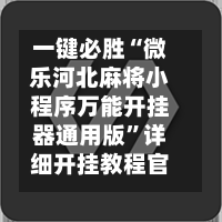 一键必胜“微乐河北麻将小程序万能开挂器通用版”详细开挂教程官方正版下载-第1张图片