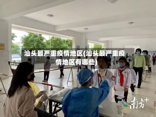 汕头最严重疫情地区(汕头最严重疫情地区有哪些)-第1张图片