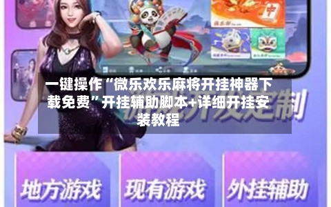 一键操作“微乐欢乐麻将开挂神器下载免费	”开挂辅助脚本+详细开挂安装教程-第1张图片