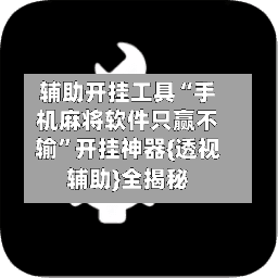 辅助开挂工具“手机麻将软件只赢不输	”开挂神器{透视辅助}全揭秘-第1张图片