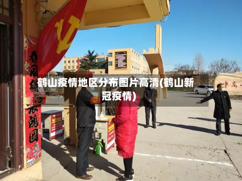 鹤山疫情地区分布图片高清(鹤山新冠疫情)-第1张图片
