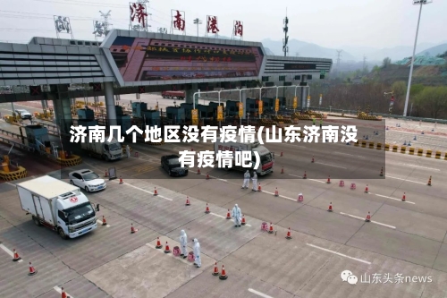 济南几个地区没有疫情(山东济南没有疫情吧)-第1张图片