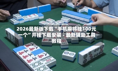2026最新版下载“手机麻将挂100元一个	”开挂下载安装 - 最新辅助工具教程-第1张图片