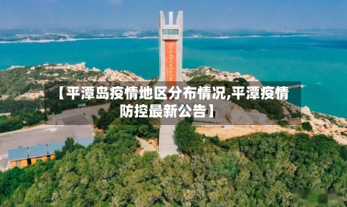 【平潭岛疫情地区分布情况,平潭疫情防控最新公告】-第1张图片