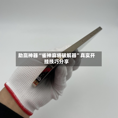 助赢神器“雀神麻将破解器”真实开挂技巧分享-第1张图片