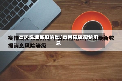 高风险地区疫情图/高风险区疫情消息-第1张图片