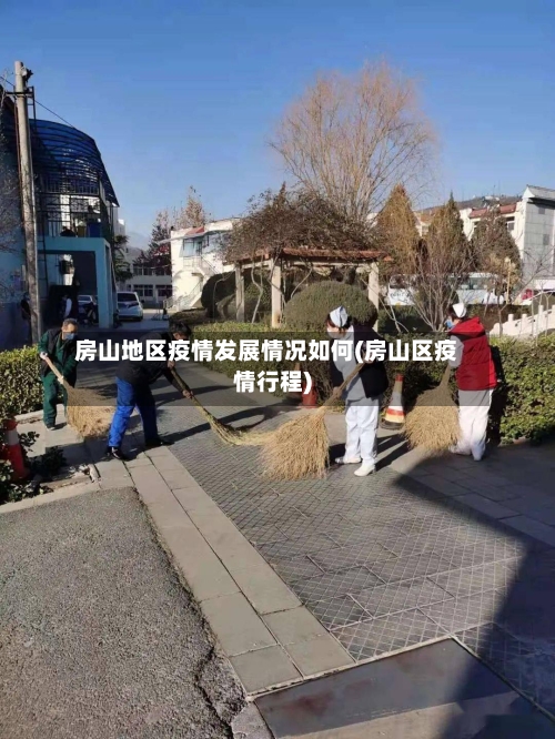 房山地区疫情发展情况如何(房山区疫情行程)-第1张图片