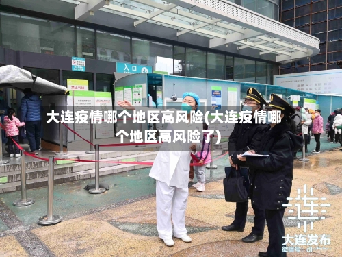 大连疫情哪个地区高风险(大连疫情哪个地区高风险了)-第1张图片