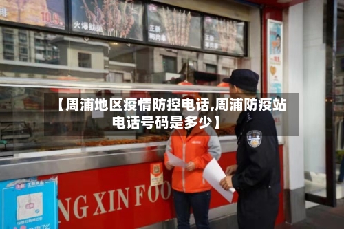 【周浦地区疫情防控电话,周浦防疫站电话号码是多少】-第1张图片