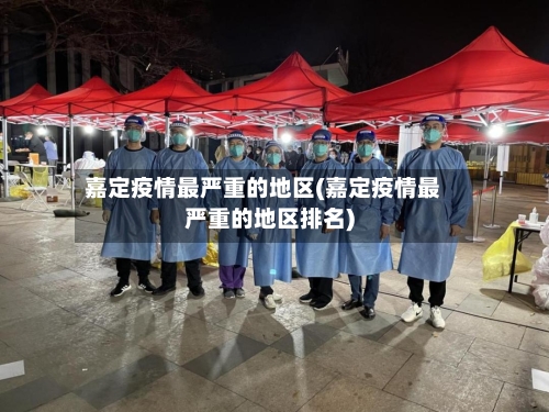嘉定疫情最严重的地区(嘉定疫情最严重的地区排名)-第1张图片