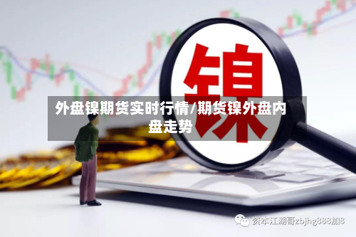 外盘镍期货实时行情/期货镍外盘内盘走势-第1张图片