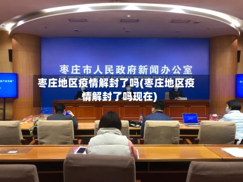 枣庄地区疫情解封了吗(枣庄地区疫情解封了吗现在)-第1张图片