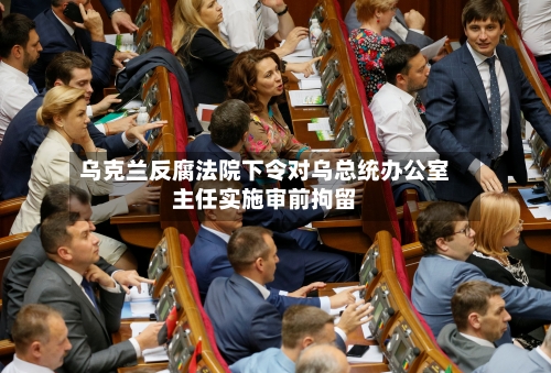 乌克兰反腐法院下令对乌总统办公室主任实施审前拘留-第1张图片