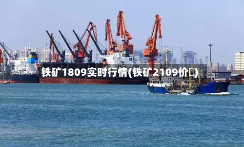 铁矿1809实时行情(铁矿2109价挌)-第1张图片