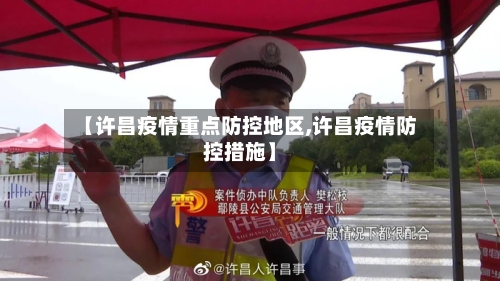 【许昌疫情重点防控地区,许昌疫情防控措施】-第1张图片