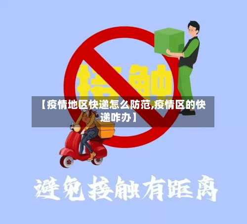 【疫情地区快递怎么防范,疫情区的快递咋办】-第1张图片