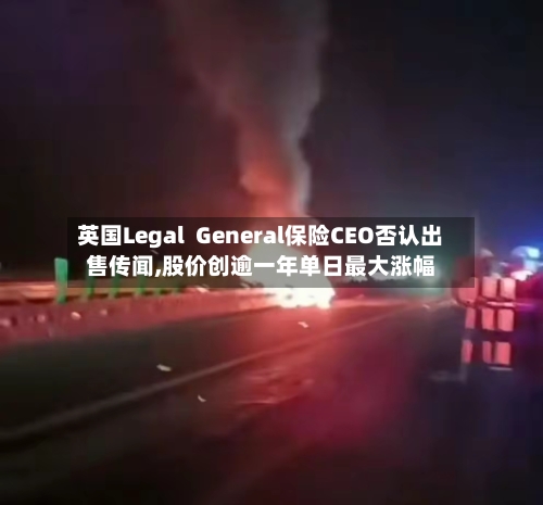 英国Legal General保险CEO否认出售传闻,股价创逾一年单日最大涨幅-第1张图片