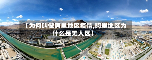 【为何叫做阿里地区疫情,阿里地区为什么是无人区】-第1张图片