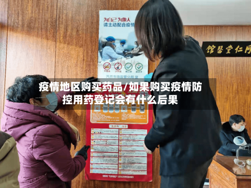 疫情地区购买药品/如果购买疫情防控用药登记会有什么后果-第1张图片