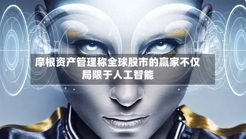 摩根资产管理称全球股市的赢家不仅局限于人工智能-第1张图片