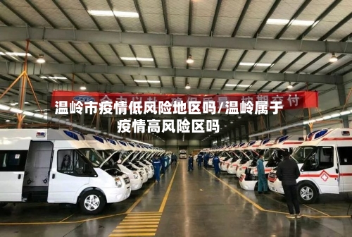 温岭市疫情低风险地区吗/温岭属于疫情高风险区吗-第1张图片