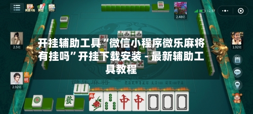 开挂辅助工具“微信小程序微乐麻将有挂吗”开挂下载安装 - 最新辅助工具教程-第1张图片