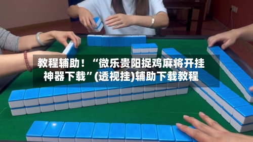教程辅助！“微乐贵阳捉鸡麻将开挂神器下载	”(透视挂)辅助下载教程-第1张图片