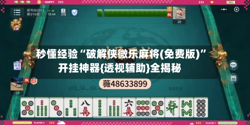秒懂经验“破解侠微乐麻将(免费版)”开挂神器{透视辅助}全揭秘-第1张图片