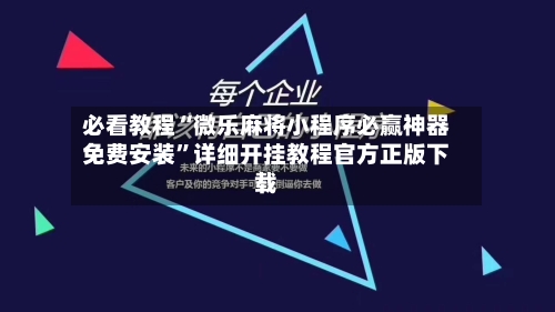 必看教程“微乐麻将小程序必赢神器免费安装”详细开挂教程官方正版下载-第1张图片