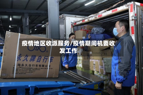 疫情地区收派服务/疫情期间机要收发工作-第1张图片