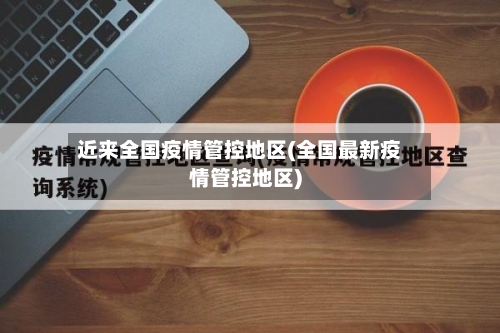 近来全国疫情管控地区(全国最新疫情管控地区)-第1张图片