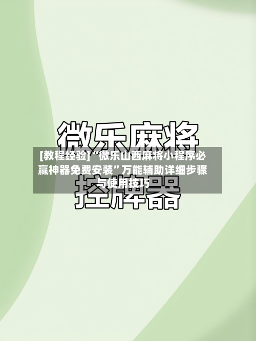 [教程经验]“微乐山西麻将小程序必赢神器免费安装	”万能辅助详细步骤与使用技巧-第1张图片