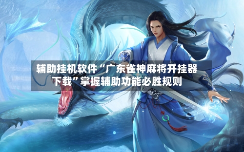 辅助挂机软件“广东雀神麻将开挂器下载	”掌握辅助功能必胜规则-第1张图片