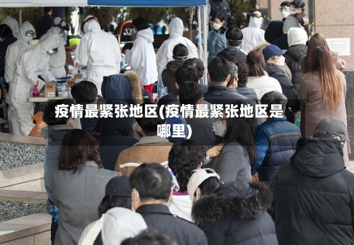 疫情最紧张地区(疫情最紧张地区是哪里)-第1张图片