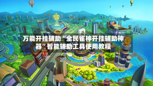 万能开挂辅助“全民雀神开挂辅助神器”智能辅助工具使用教程-第1张图片