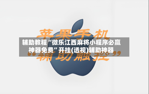 辅助教程“微乐江西麻将小程序必赢神器免费	”开挂(透视)辅助神器-第1张图片