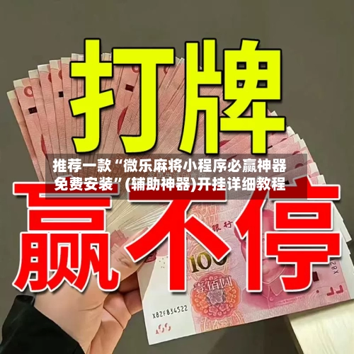 推荐一款“微乐麻将小程序必赢神器免费安装”(辅助神器)开挂详细教程-第1张图片