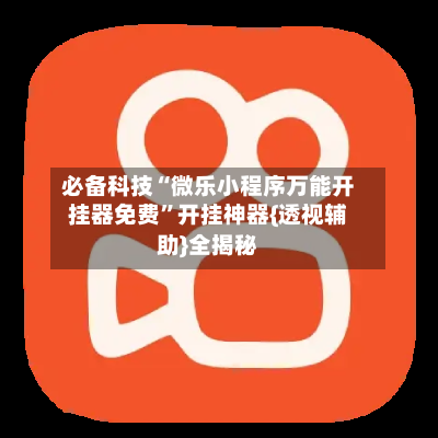 必备科技“微乐小程序万能开挂器免费	”开挂神器{透视辅助}全揭秘-第1张图片
