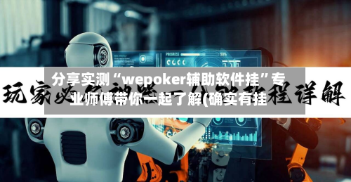 分享实测“wepoker辅助软件挂	”专业师傅带你一起了解(确实有挂-第1张图片
