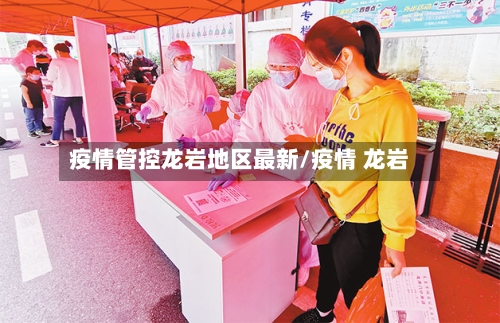 疫情管控龙岩地区最新/疫情 龙岩-第1张图片