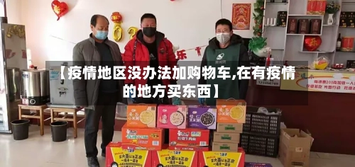 【疫情地区没办法加购物车,在有疫情的地方买东西】-第1张图片