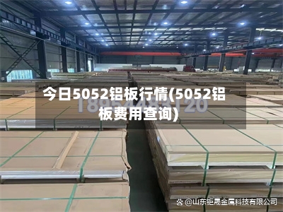 今日5052铝板行情(5052铝板费用查询)-第1张图片