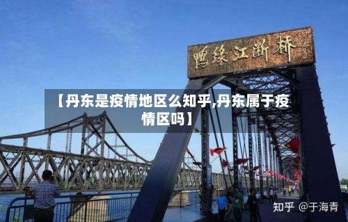 【丹东是疫情地区么知乎,丹东属于疫情区吗】-第1张图片