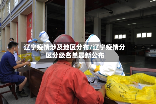 辽宁疫情涉及地区分布/辽宁疫情分区分级名单最新公布-第1张图片