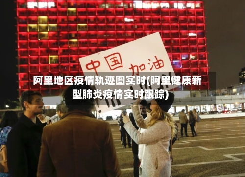 阿里地区疫情轨迹图实时(阿里健康新型肺炎疫情实时跟踪)-第1张图片