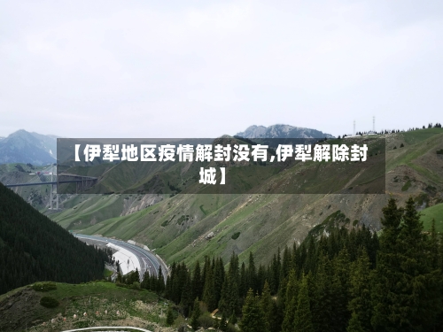 【伊犁地区疫情解封没有,伊犁解除封城】-第1张图片