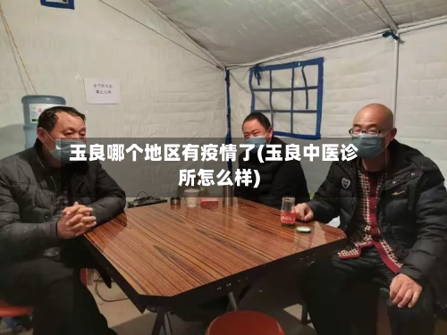 玉良哪个地区有疫情了(玉良中医诊所怎么样)-第1张图片