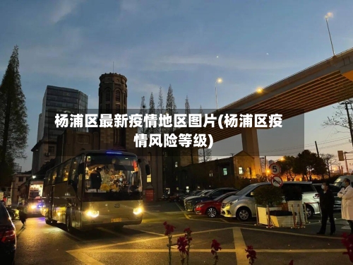 杨浦区最新疫情地区图片(杨浦区疫情风险等级)-第1张图片